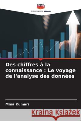 Des chiffres ? la connaissance: Le voyage de l'analyse des donn?es Mina Kumari 9786207863624 Editions Notre Savoir - książka