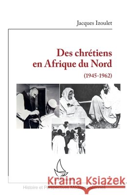 Des chrétiens en Afrique du Nord: (1945-1962) Izoulet Jacques 9782343215150 Editions L'Harmattan - książka