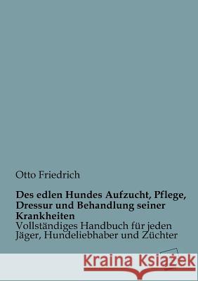 Des Edlen Hundes Aufzucht, Pflege, Dressur Und Behandlung Seiner Krankheiten Friedrich, Otto 9783845745930 UNIKUM - książka