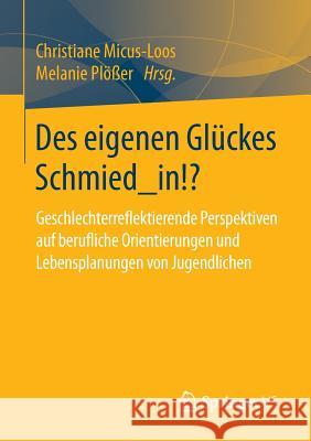 Des Eigenen Glückes Schmied_in!?: Geschlechterreflektierende Perspektiven Auf Berufliche Orientierungen Und Lebensplanungen Von Jugendlichen Micus-Loos, Christiane 9783658091323 Springer vs - książka