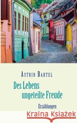 Des Lebens ungeteilte Freude: Erzählungen Bartel, Astrid 9783755717089 Books on Demand - książka