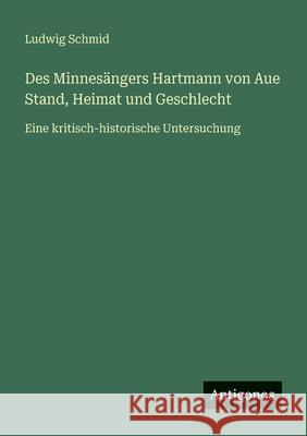 Des Minnes?ngers Hartmann von Aue Stand, Heimat und Geschlecht: Eine kritisch-historische Untersuchung Ludwig Schmid 9783386447003 Antigonos Verlag - książka