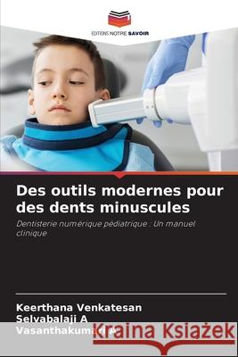 Des outils modernes pour des dents minuscules Venkatesan, Keerthana, A, Selvabalaji, A, Vasanthakumari 9786139723560 Editions Notre Savoir - książka