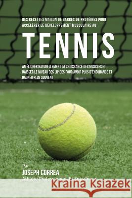 Des Recettes Maison De Barres De Proteines Pour Accelerer Le Developpement Musculaire Au Tennis: Ameliorer Naturellement La Croissance Des Muscles Et Correa (Nutrioniste Certifie Des Sportif 9781522729099 Createspace Independent Publishing Platform - książka