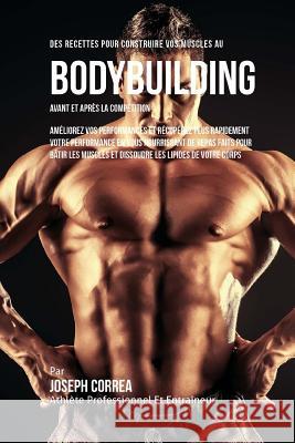 Des Recettes Pour Construire Vos Muscles Au Bodybuilding Avant Et Apres La Competition: Ameliorez Vos Performances Et Recuperez Plus Rapidement Votre Correa (Nutrioniste Certifie Des Sportif 9781522758570 Createspace Independent Publishing Platform - książka