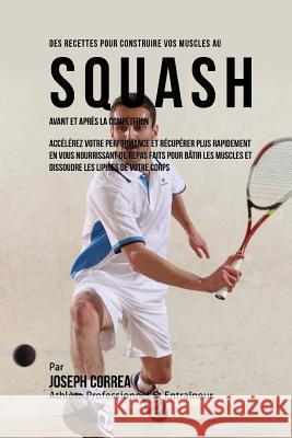 Des Recettes Pour Construire Vos Muscles Au Squash Avant Et Apres La Competition: Accelerez Votre Performance Et Recuperer Plus Rapidement En Vous Nou Correa (Nutrioniste Certifie Des Sportif 9781522763901 Createspace Independent Publishing Platform - książka