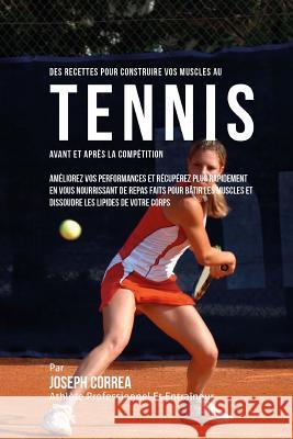 Des Recettes Pour Construire Vos Muscles Au Tennis Avant Et Apres La Competition: Ameliorez Vos Performances Et Recuperez Plus Rapidement En Vous Nour Correa (Nutrioniste Certifie Des Sportif 9781522764526 Createspace Independent Publishing Platform - książka