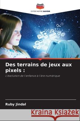 Des terrains de jeux aux pixels Ruby Jindal 9786207571444 Editions Notre Savoir - książka