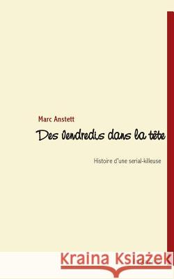 Des vendredis dans la tête: L'histoire d'une serial-killeuse Anstett, Marc 9782810613441 Books on Demand - książka