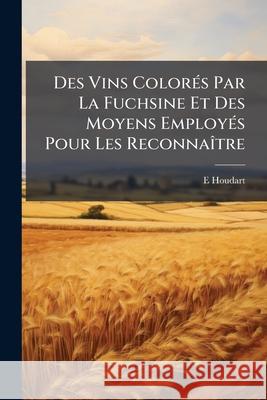 Des Vins Colorés Par La Fuchsine Et Des Moyens Employés Pour Les Reconnaître Houdart, E. 9781146465922  - książka
