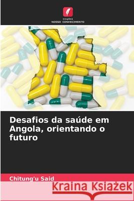 Desafios da saúde em Angola, orientando o futuro Said, Chitung'u 9786208994099 Edições Nosso Conhecimento - książka