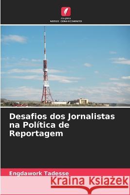 Desafios dos Jornalistas na Pol?tica de Reportagem Engdawork Tadesse 9786205722930 Edicoes Nosso Conhecimento - książka