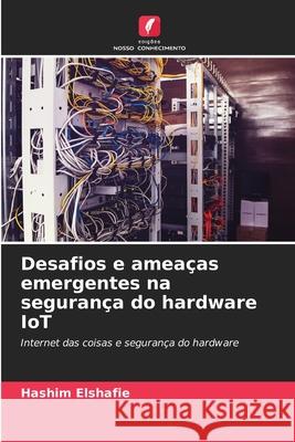 Desafios e ameaças emergentes na segurança do hardware IoT Elshafie, Hashim 9786208652968 Edições Nosso Conhecimento - książka