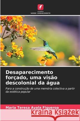 Desaparecimento forçado, uma visão descolonial da água Ayala Figueroa, Maria Teresa 9786209116421 Edições Nosso Conhecimento - książka