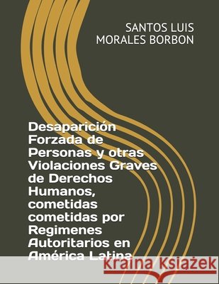 Desaparición Forzada de Personas y otras Violaciones Graves de Derechos Humanos, cometidas en América Latina Santos Luis Morales Borbon 9798546167790 Independently Published - książka