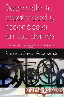 Desarrolla tu creatividad y reconócela en los demás: Proyecto de Educación Popular y Pedagogía Critica Arce Peralta, Francisco Javier 9781717975607 Independently Published - książka