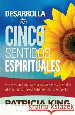 Desarrolla Tus Cinco Sentidos Espirituales: Ve, escucha, huele, saborea y siente el mundo invisible en tu derredor King, Patricia 9781621665014 XP Publishing - książka