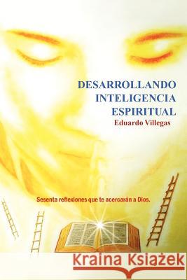 Desarrollando Inteligencia Espiritual: Sesenta Reflexiones Que Te Acercaran a Dios... Villegas, Eduardo 9781463309046 Palibrio - książka