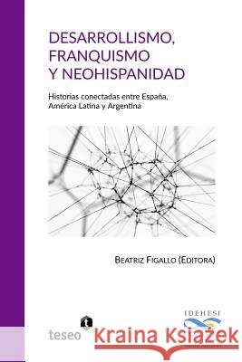 Desarrollismo, franquismo y neohispanidad: Historias conectadas entre España, América Latina y Argentina Figallo, Beatriz 9789877231564 Teseo - książka