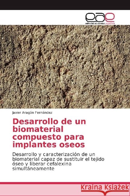 Desarrollo de un biomaterial compuesto para implantes oseos : Desarrollo y caracterización de un biomaterial capaz de sustituir el tejido óseo y liberar cefalexina simultáneamente Aragón Fernández, Javier 9783330098107 Editorial Académica Española - książka