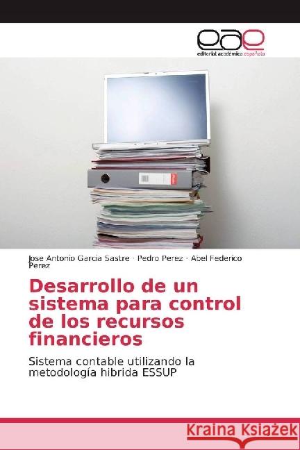 Desarrollo de un sistema para control de los recursos financieros : Sistema contable utilizando la metodología hibrida ESSUP Garcia Sastre, Jose Antonio; Perez, Pedro; Perez, Abel Federico 9783639531053 Editorial Académica Española - książka