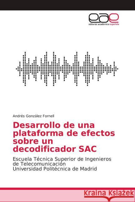 Desarrollo de una plataforma de efectos sobre un decodificador SAC : Escuela Técnica Superior de Ingenieros de Telecomunicación Universidad Politécnica de Madrid González Fornell, Andrés 9786139118366 Editorial Académica Española - książka