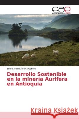 Desarrollo Sostenible en la minería Aurífera en Antioquia Urieta Gomez Emiro Andres   9783639782646 Editorial Academica Espanola - książka