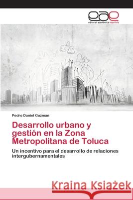 Desarrollo urbano y gestión en la Zona Metropolitana de Toluca Guzmán, Pedro Daniel 9786202105118 Editorial Académica Española - książka