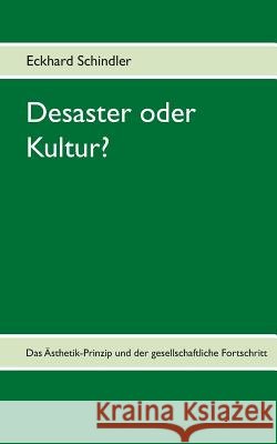 Desaster oder Kultur?: Das Ästhetik-Prinzip und der gesellschaftliche Fortschritt Schindler, Eckhard 9783738618037 Books on Demand - książka