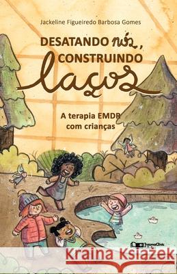 Desatando Nós, Construindo Laços: A Terapia EMDR com Crianças Jackeline Figueiredo Barbosa Gomes 9781941727799 Traumaclinic Edicoes - książka