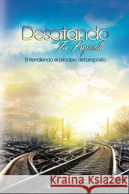 Desatando tu Propósito: Entendiendo el principio del propósito Ortega, Gerardo a. 9781530567867 Createspace Independent Publishing Platform - książka