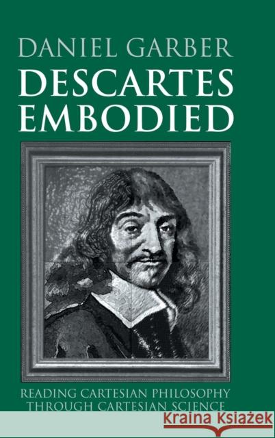 Descartes Embodied: Reading Cartesian Philosophy Through Cartesian Science Garber, Daniel 9780521783538 CAMBRIDGE UNIVERSITY PRESS - książka