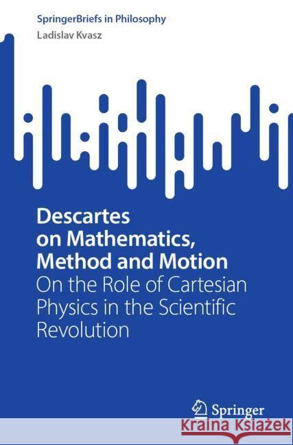 Descartes on Mathematics, Method and Motion: On the Role of Cartesian Physics in the Scientific Revolution Ladislav Kvasz 9783031570605 Springer - książka