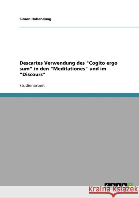 Descartes Verwendung des Cogito ergo sum in den Meditationes und im Discours Simon Hollendung 9783638709071 Grin Verlag - książka