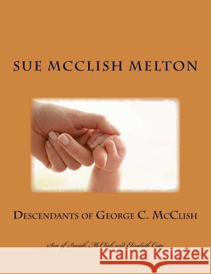 Descendants of George C. McClish: Son of Isaiah McClish and Elizabeth Cope Sue McClish Melton 9781499754360 Createspace Independent Publishing Platform - książka