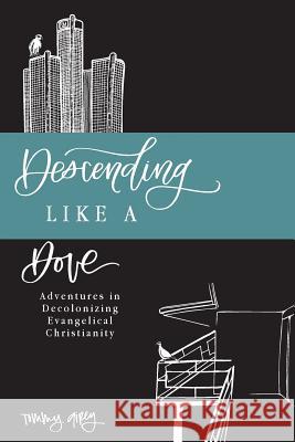 Descending Like A Dove: Adventures in Decolonizing Evangelical Christianity Tommy Airey 9781718689848 Createspace Independent Publishing Platform - książka