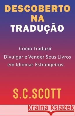 Descoberto Na Tradução: Como Traduzir, Divulgar e Vender Seus Livros em Idiomas Estrangeiros Scott, S. C. 9781988272696 Slice Publishing - książka