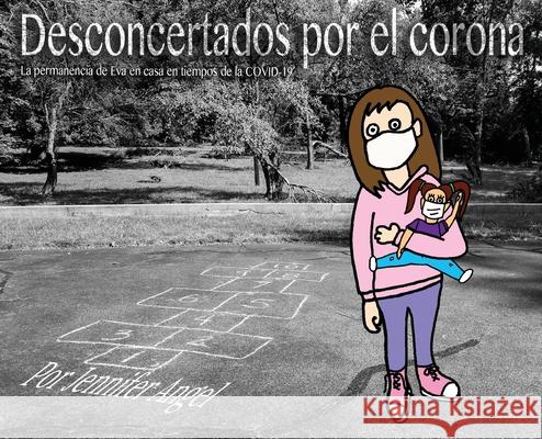 Desconcertados por el corona: La permanencia de Eva en casa en tiempos de la COVID-19 Jennifer Angel Jennifer Angel 9781735426419 Jennifer Angel - książka