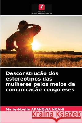 Desconstrução dos estereótipos das mulheres pelos meios de comunicação congoleses Apangwa Ngani, Marie-Noëlle 9786203680126 Edicoes Nosso Conhecimento - książka