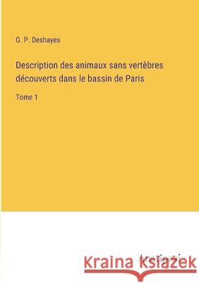 Description des animaux sans vertebres decouverts dans le bassin de Paris: Tome 1 G P Deshayes   9783382718305 Anatiposi Verlag - książka