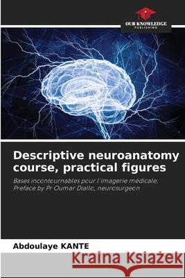 Descriptive neuroanatomy course, practical figures Kanté, Abdoulaye 9786209348976 Our Knowledge Publishing - książka