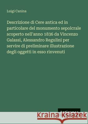 Descrizione di Cere antica ed in particolare del monumento sepolcrale scoperto nell'anno 1836 da Vincenzo Galassi, Alessandro Regulini per servire di Luigi Canina 9783563218143 Antigonos Verlag - książka