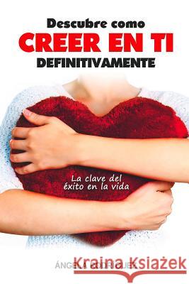 Descubre cómo creer en ti definitivamente: La clave del éxito en la vida Gonzalez, Angela Rodriguez 9781533228420 Createspace Independent Publishing Platform - książka