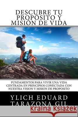 Descubre Tu Propósito y Misión de Vida: Fundamentos para Vivir una Vida Centrada en Principios y Conectada con Nuestra Visión y Misión de Propósito Tarazona Gil, Ylich Eduard 9781546901518 Createspace Independent Publishing Platform - książka