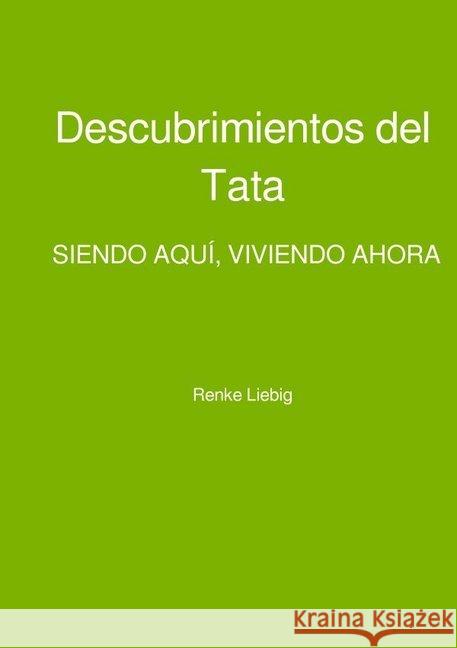 Descubrimientos del Tata : SIENDO AQUÍ, VIVIENDO AHORA Liebig, Renke 9783746795843 epubli - książka