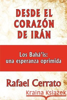Desde el corazón de Irán: Los Bahá'ís: una esperanza oprimida Cerrato, Rafael 9781470132545 Createspace - książka