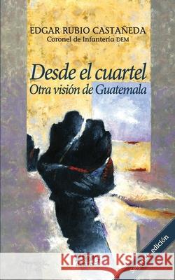 Desde el cuartel: otra visión de Guatemala Edgar Rubio Castañeda 9789929700307 F&g Editores - książka