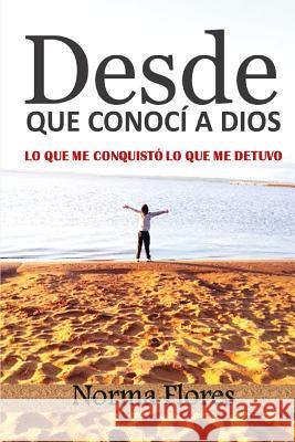 Desde Que Conocí a Dios: Lo Que Me Conquistó Y Lo Que Me Detuvo Flores, Norma 9781983171338 Independently Published - książka