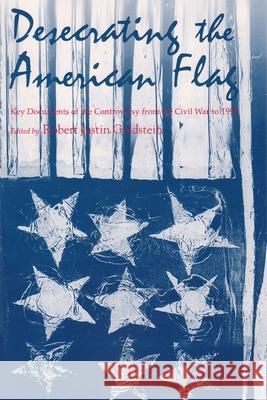 Desecrating the American Flag: Key Documents of the Controversy from the Civil War to 1995 Robert J. Goldstein 9780815627166 Syracuse University Press - książka
