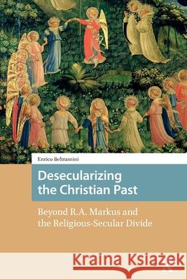 Desecularizing the Christian Past: Beyond R.A. Markus and the Religious-Secular Divide Enrico Beltramini 9781041178019 Routledge - książka